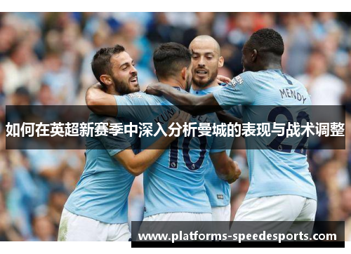 如何在英超新赛季中深入分析曼城的表现与战术调整