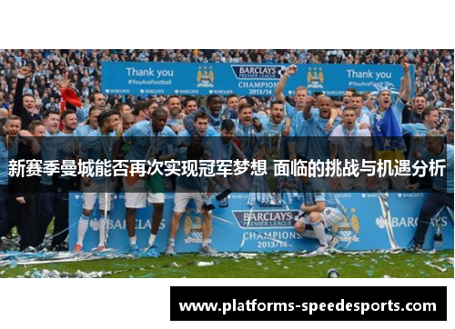新赛季曼城能否再次实现冠军梦想 面临的挑战与机遇分析