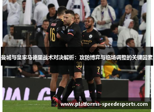 曼城与皇家马德里战术对决解析：攻防博弈与临场调整的关键因素
