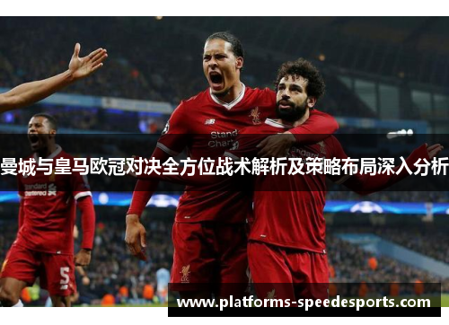 曼城与皇马欧冠对决全方位战术解析及策略布局深入分析