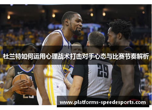 杜兰特如何运用心理战术打击对手心态与比赛节奏解析