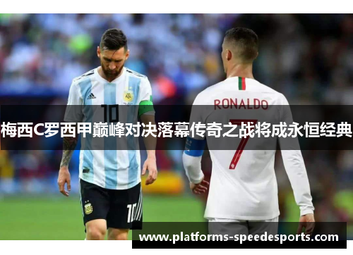 梅西C罗西甲巅峰对决落幕传奇之战将成永恒经典
