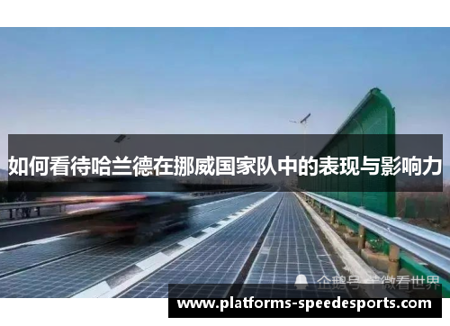 如何看待哈兰德在挪威国家队中的表现与影响力