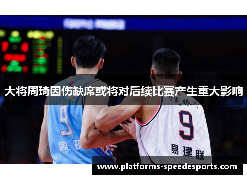 大将周琦因伤缺席或将对后续比赛产生重大影响