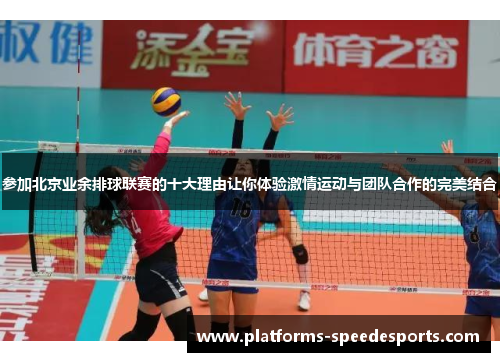 参加北京业余排球联赛的十大理由让你体验激情运动与团队合作的完美结合