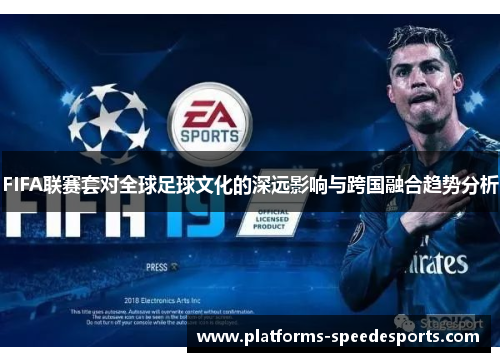 FIFA联赛套对全球足球文化的深远影响与跨国融合趋势分析