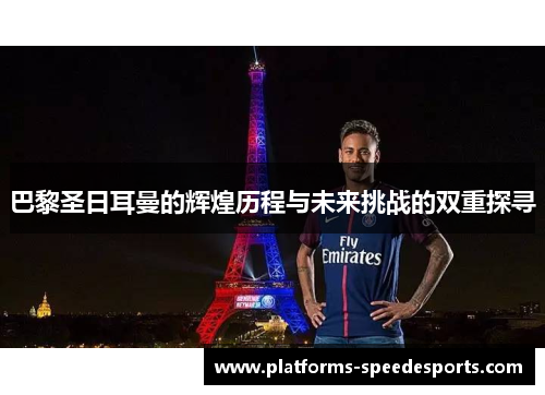 巴黎圣日耳曼的辉煌历程与未来挑战的双重探寻