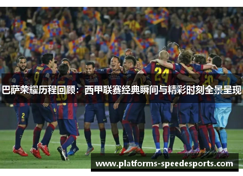 巴萨荣耀历程回顾：西甲联赛经典瞬间与精彩时刻全景呈现