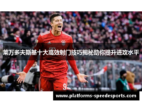 莱万多夫斯基十大高效射门技巧揭秘助你提升进攻水平