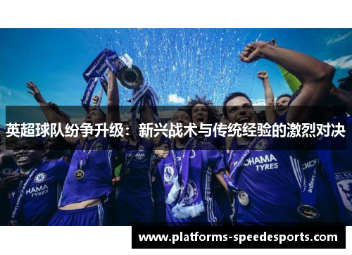 英超球队纷争升级：新兴战术与传统经验的激烈对决