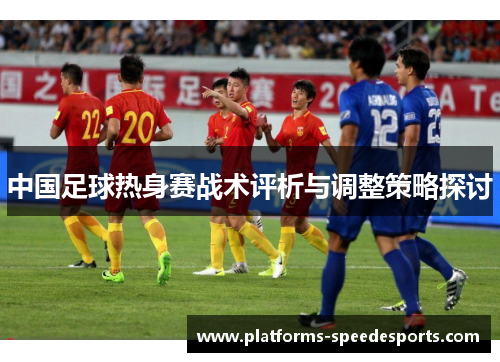 中国足球热身赛战术评析与调整策略探讨