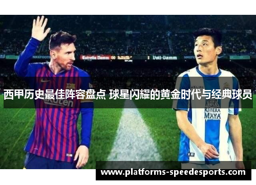 西甲历史最佳阵容盘点 球星闪耀的黄金时代与经典球员