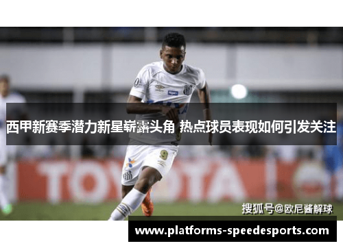 西甲新赛季潜力新星崭露头角 热点球员表现如何引发关注