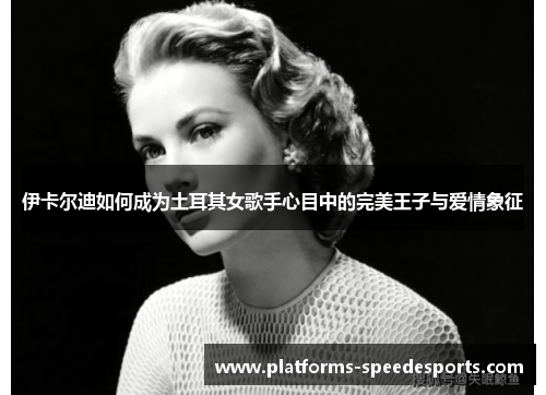 伊卡尔迪如何成为土耳其女歌手心目中的完美王子与爱情象征