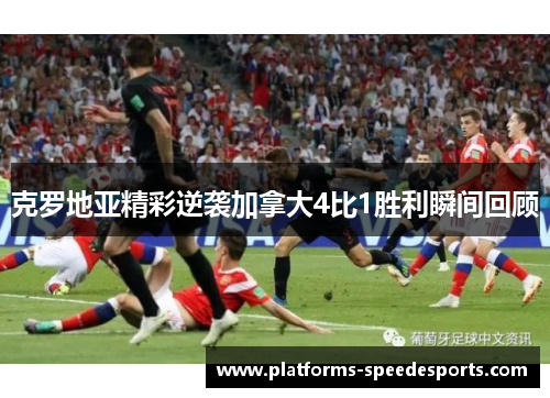 克罗地亚精彩逆袭加拿大4比1胜利瞬间回顾