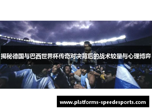 揭秘德国与巴西世界杯传奇对决背后的战术较量与心理博弈