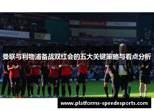 曼联与利物浦备战双红会的五大关键策略与看点分析