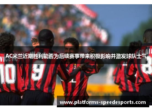 AC米兰近期胜利能否为后续赛事带来积极影响并激发球队士气
