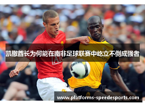 凯撒酋长为何能在南非足球联赛中屹立不倒成强者