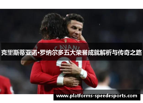 克里斯蒂亚诺·罗纳尔多五大荣誉成就解析与传奇之路