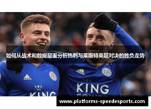 如何从战术和数据层面分析热刺与莱斯特英超对决的胜负走势