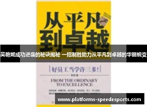 吴艳妮成功逆袭的秘诀揭秘 一招制胜助力从平凡到卓越的华丽蜕变