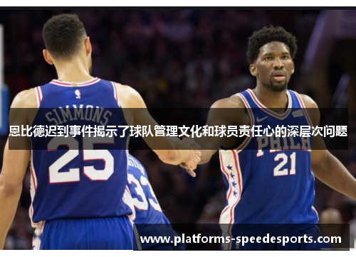 恩比德迟到事件揭示了球队管理文化和球员责任心的深层次问题