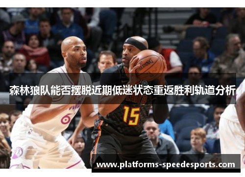 森林狼队能否摆脱近期低迷状态重返胜利轨道分析