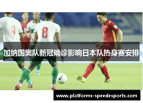 加纳国奥队新冠确诊影响日本队热身赛安排