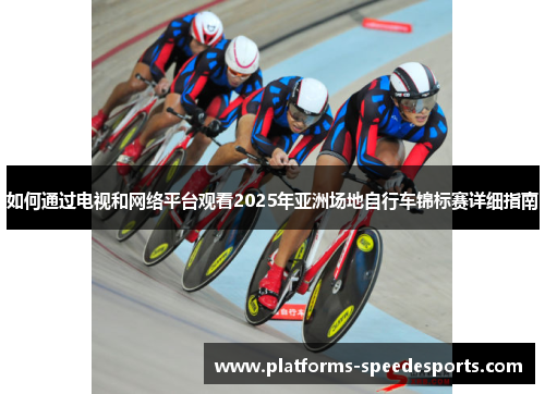 如何通过电视和网络平台观看2025年亚洲场地自行车锦标赛详细指南