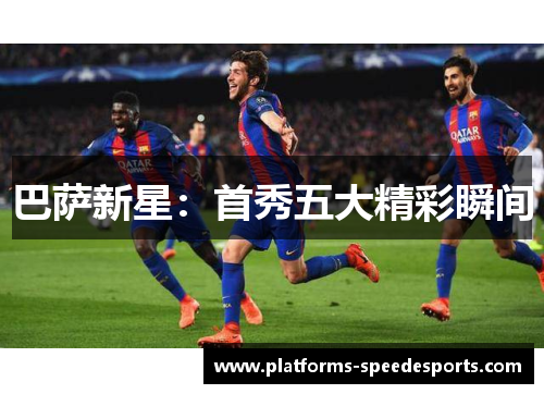 巴萨新星：首秀五大精彩瞬间