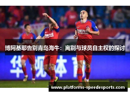 博阿基耶告别青岛海牛：离别与球员自主权的探讨