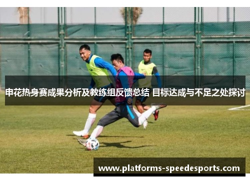 申花热身赛成果分析及教练组反馈总结 目标达成与不足之处探讨
