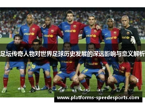 足坛传奇人物对世界足球历史发展的深远影响与意义解析