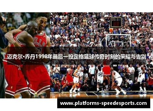 迈克尔·乔丹1998年最后一投定格篮球传奇时刻的荣耀与告别