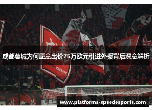 成都蓉城为何愿意出价75万欧元引进外援背后深意解析