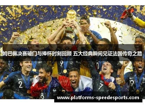 姆巴佩决赛破门与捧杯时刻回顾 五大经典瞬间见证法国传奇之路