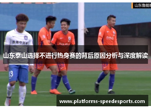 山东泰山选择不进行热身赛的背后原因分析与深度解读