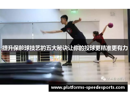 提升保龄球技艺的五大秘诀让你的投球更精准更有力