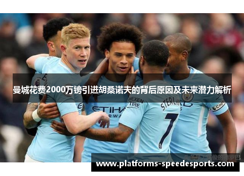曼城花费2000万镑引进胡桑诺夫的背后原因及未来潜力解析