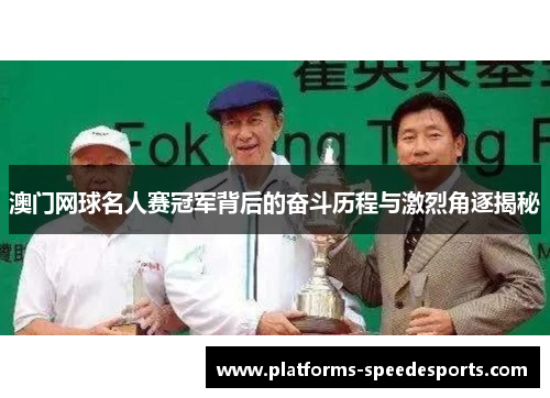 澳门网球名人赛冠军背后的奋斗历程与激烈角逐揭秘