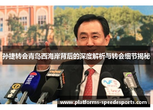 孙捷转会青岛西海岸背后的深度解析与转会细节揭秘