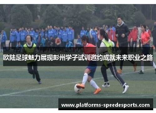 欧陆足球魅力展现彭州学子试训邀约成就未来职业之路