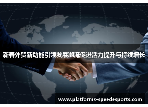 新春外贸新动能引领发展潮流促进活力提升与持续增长