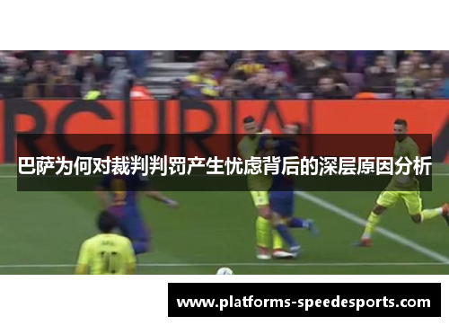 巴萨为何对裁判判罚产生忧虑背后的深层原因分析