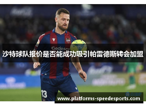 沙特球队报价是否能成功吸引帕雷德斯转会加盟