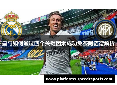 皇马如何通过四个关键因素成功免签阿诺德解析