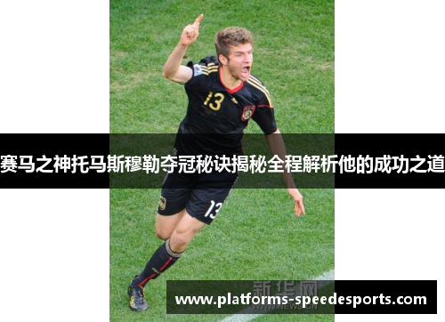 赛马之神托马斯穆勒夺冠秘诀揭秘全程解析他的成功之道