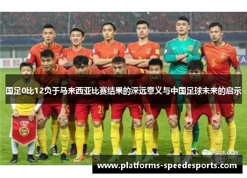 国足0比12负于马来西亚比赛结果的深远意义与中国足球未来的启示