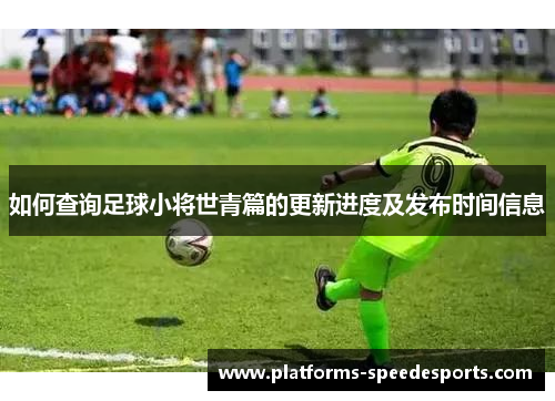 如何查询足球小将世青篇的更新进度及发布时间信息